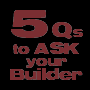 5 Questions to ASK Your Builder