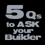 5 Questions to ASK Your Builder